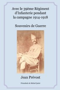 Avec le 39ème Régiment d'Infanterie pendant la campagne 1914-1918 - Prévost Jean