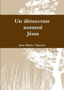 Un démocrate nommé Jésus - Charron Jean-Marie