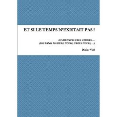 Et si le temps n'existait pas ! Et bien d'autres choses... (Big Bang, matière noire, trous noirs,.. - Viel Didier