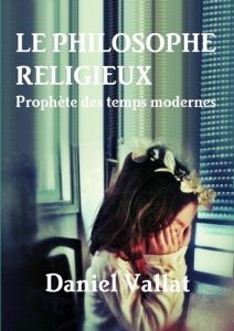 Le philosophe religieux. Prophète des temps modernes - Vallat Daniel