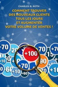 Comment trouver des nouveaux clients tous les jours et augmenter votre volume de ventes !. Trouver d - Roth Charles b. - Deloison Matthieu