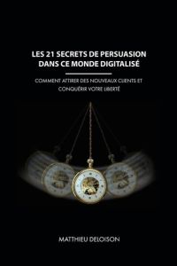 Les 21 Secrets de Persuasion dans ce monde digitalisé. Comment attirer des nouveaux clients et conqu - Deloison Matthieu