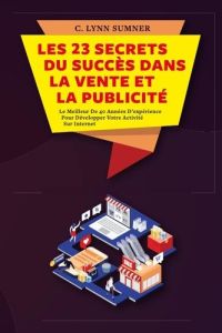 Les 23 Secrets du Succès dans la Vente et la Publicité. Le Meilleur De 40 Années D'expérience Pour D - Sumner C. lynn - Deloison Matthieu