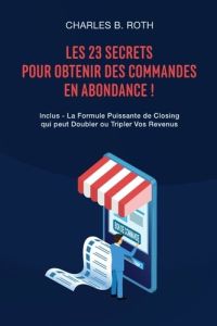 Les 23 Secrets Pour Obtenir Des Commandes En Abondance !. Inclus - La Formule Puissante de Closing q - Roth Charles b. - Deloison Matthieu