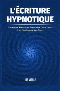 L'Écriture Hypnotique. Comment Séduire et Persuader Des Clients Avec Seulement Vos Mots - Vitale Joe - Deloison Matthieu