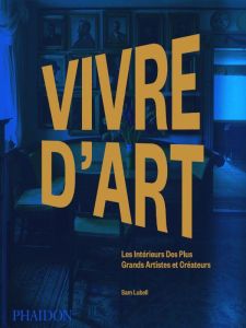 Vivre d'art. Les intérieurs des plus grands artistes et créateurs - Lubell Sam - Richaud Marion