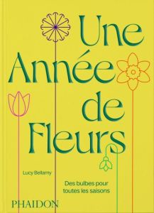 Une année de fleurs. Des bulbes pour toutes les saisons - Bellamy Lucy - Ingram Jason - Beauvais Michel