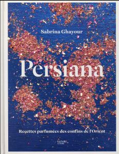 Persiana. Recettes parfumées des confins de l'Orient - Ghayour Sabrina - Haarala Hamilton Liz - Haarala H