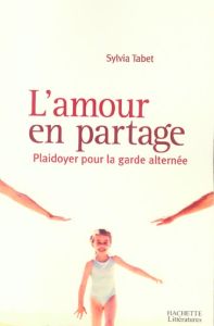 L'amour en partage. Plaidoyer pour la garde alternée - Tabet Sylvia