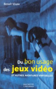 Du bon usage des jeux vidéo et autres aventures virtuelles - Virole Benoît