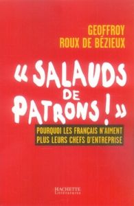 Salauds de patrons !. Pourquoi les Français n'aiment plus leurs chefs d'entreprise - Roux de Bézieux Geoffroy