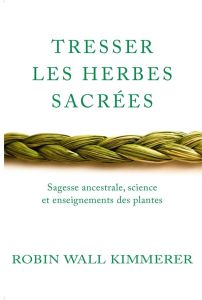 Tresser les herbes sacrées. Sagesse ancestrale, science et enseignements des plantes - Wall Kimmerer Robin - Minder Véronique