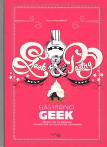 Geek and pastry. Gastronogeek - Villanova Thibaud - Czerw Guillaume - Demoncy Bére