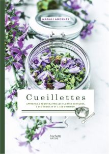 Cueillettes. Apprenez à reconnaître les plantes sauvages, à les cueillir et à les cuisiner - Ancenay Magali