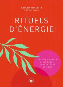 Rituels d'énergie. Secrets de santé et de beauté pour le corps et l'âme - Lipschitz Arouna - Jaulin Stephan