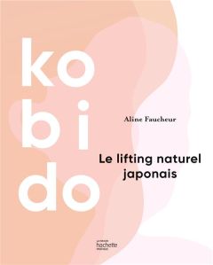 Kobido. Le lifting naturel japonais - Faucheur Aline - Rubini Stéphanie