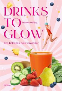 Drinks to glow. Des boissons pour rayonner - Duféey Mélanie