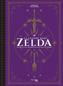 La cuisine dans Zelda. Les recettes inspirées d'une saga mythique - Villanova Thibaud - Lobbestaël Nicolas - Augé Séve