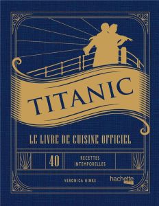 Titanic. Le livre de cuisine officiel, 40 recettes intemporelles pour chaque occasion - Hinke Veronica - McGuinness Marion - Peterson Jenn