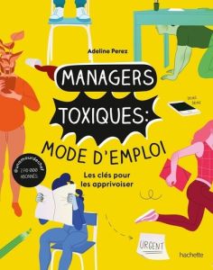 Managers toxiques : mode d'emploi. Les clés pour les apprivoiser - Perez Adeline