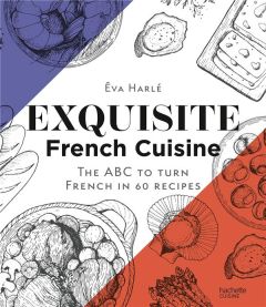 Exquisite French Cuisine. The ABC to turn French in 60 recipes - Harlé Eva - Schmidt Fiona