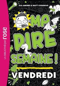 Ma pire semaine ! Tome 5 : Vendredi - Amores Eva - Cosgrove Matt - Renon Anne