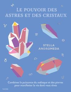 Le pouvoir des astres et des cristaux. Combinez la puissance du zodiaque et des pierres pour manifes - Andromeda Stella - Marson Garance