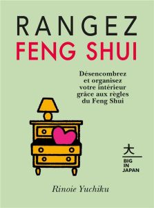 Rangez Feng Shui. Désencombrez et organisez votre intérieur grâce aux règles du Feng Shui - Yuchiku Rinoie - Yasuda Naomi - Tardy Sarah