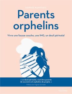 Parents orphelins. Vivre une fausse couche, une IMG, un deuil périnatal - Nanteuil Sophie