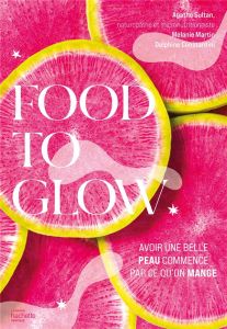 Food to glow. L'alimentation qui va changer votre peau - Sultan Agathe - Martin Mélanie - Constantini Delph