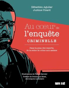 Au coeur de l'enquête criminelle. Dans la peau des experts, de la scène de crime aux assises - Aguilar Sébastien - Picard Justine - Garnier Pasca