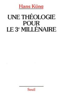 Une théologie pour le troisième millénaire. Pour un nouveau départ oecuménique - Küng Hans