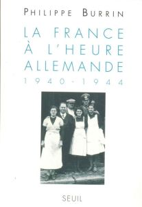 La France à l'heure allemande. 1940-1944 - Burrin Philippe