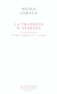 La tragédie d'Athènes. La politique entre l'ombre et l'utopie - Loraux Nicole