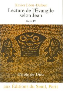 Lecture de l'Evangile selon Jean. Tome 4, L'heure de la glorification, Chapitres 18 à 21 - Léon-Dufour Xavier