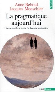 LA PRAGMATIQUE AUJOURD'HUI. Une nouvelle science de la communication - Moeschler Jacques - Reboul Anne