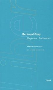 PROFESSION INSTITUTEURS. Mémoire politique et action syndicale - Geay Bertrand