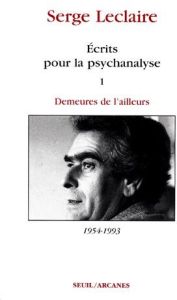 ECRITS POUR LA PSYCHANALYSE. Tome 1, Demeures de l'ailleurs 1954-1993 - Leclaire Serge