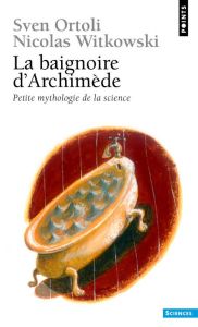 LA BAIGNOIRE D'ARCHIMEDE. Petite mythologie de la science - Ortoli Sven - Witkowski Nicolas
