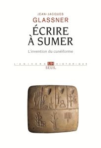 Ecrire à Sumer. L'invention du cunéiforme - Glassner Jean-Jacques