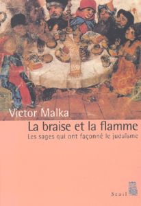 La braise et la flamme. Les sages qui ont façonné le judaïsme - Malka Victor