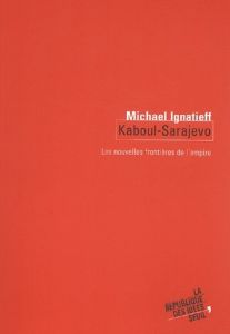 Kaboul-Sarajevo. Les nouvelles frontières de l'empire - Ignatieff Michael