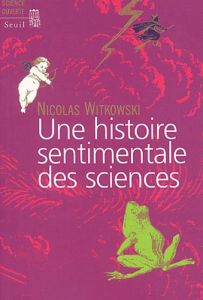 Une histoire sentimentale des sciences - Witkowski Nicolas