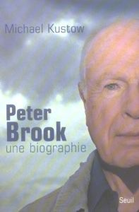 Peter Brook. Une biographie - Kustow Mickael - Weal Marie-Thérèse