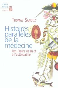 Histoires parallèles de la médecine. Des Fleurs de Bach à l'ostéopathie - Sandoz Thomas