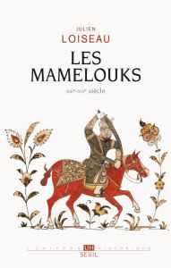 Les Mamelouks XIIIe-XVIe siècle. Une expérience du pouvoir dans l'islam mediéval - Loiseau Julien