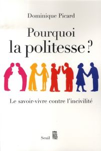 Pourquoi la politesse ? Le savoir-vivre contre l'incivilité - Picard Dominique