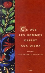 Ce que les hommes disent aux dieux. Prières des grandes religions - Abécassis Armand - Angot Michel - Chebel Malek - C