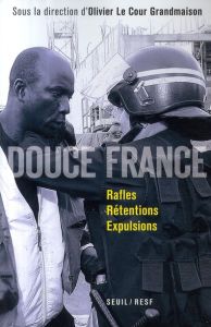 Douce France. Rafles, rétentions, expulsions - Le Cour Grandmaison Olivier