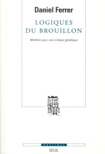 Logiques du brouillon. Modèles pour une critique génétique - Ferrer Daniel